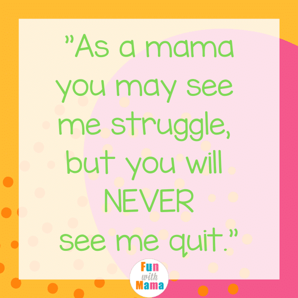 As a mama, you may see me struggle, but you will NEVER see me quit. Strong motherhood quotes.