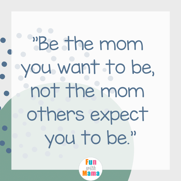 Be the mom you want to be, not the mom others expect you to be. The Best Mom Quotes
