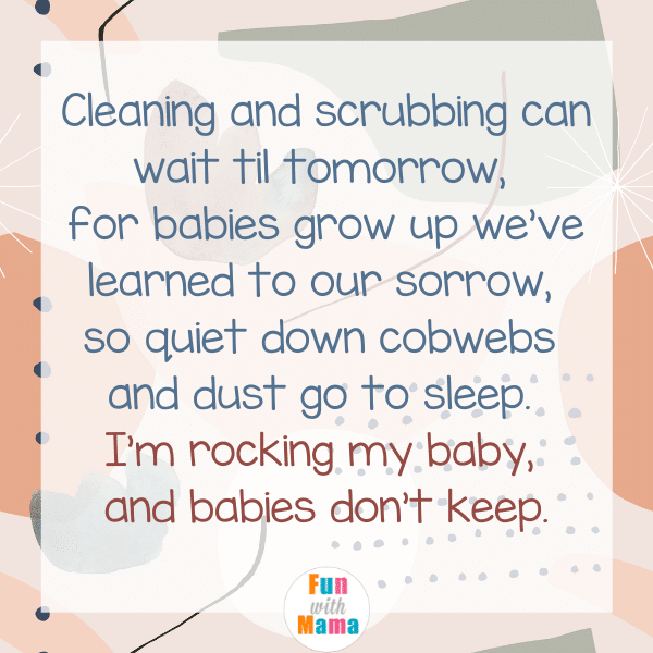 Cleaning and Scribbing can wait til tomorrow, for babies grow up we've learned to our sorrow. So quiet down cobwebs and dust go to sleep. I'm rocking my baby, and babies don't keep. The best sleeping babies quotes. 