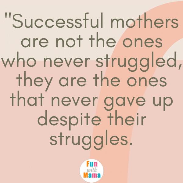 Successful mothers are not the ones who never struggled, they are the ones that never gave up despite their struggles. The best mom quotes. 