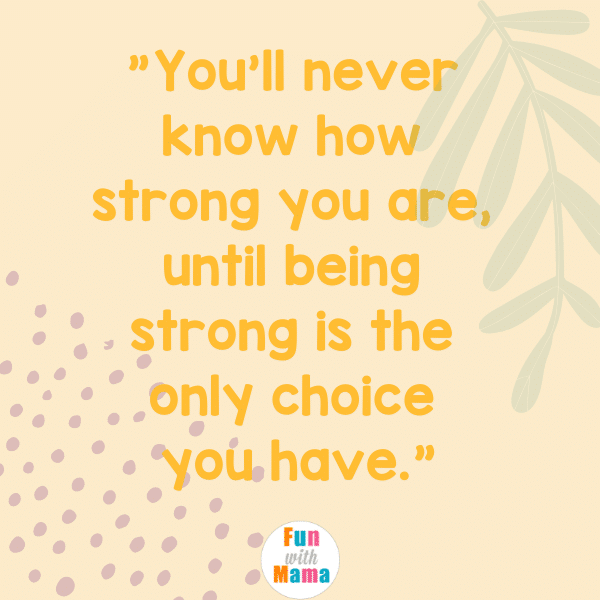 You'll never know how strong you are until being strong is the only choice you have. Strong motherhood quotes. 