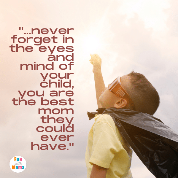 ...never forget in the eyes and mind of your child, you are the best mom they could ever have. Best mom quotes. 