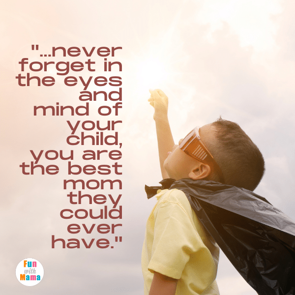 ...never forget in the eyes and mind of your child, you are the best mom they could ever have. Best mom quotes.