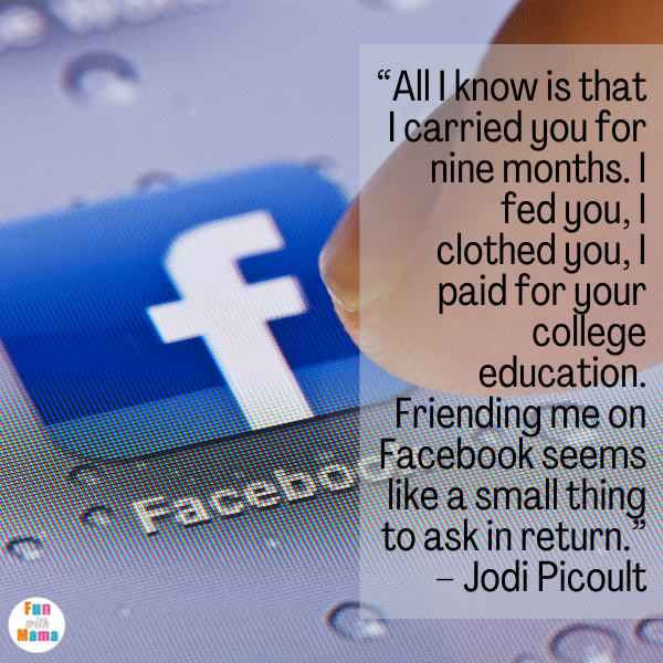 “All I know is that I carried you for nine months. I fed you, I clothed you, I paid for your college education. Friending me on Facebook seems like a small thing to ask in return.” – Jodi Picoult The Best Daughter Quotes