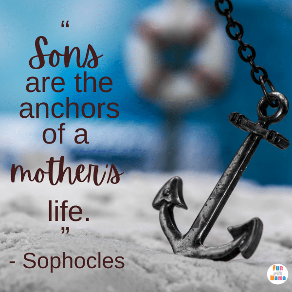 “Sons are the anchors of a mother’s life.” – Sophocles