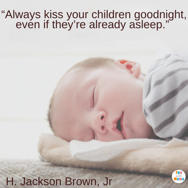 “Always kiss your children goodnight, even if they’re already asleep.” – H. Jackson Brown, Jr