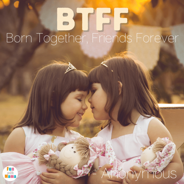 “BTFF. Born together, friends forever.” - Anonymous