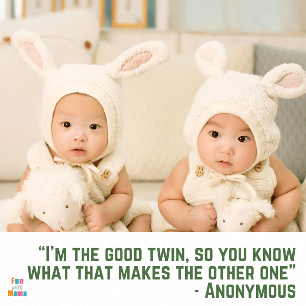 “I’m the good twin, so you know what that makes the other one” - Anonymous