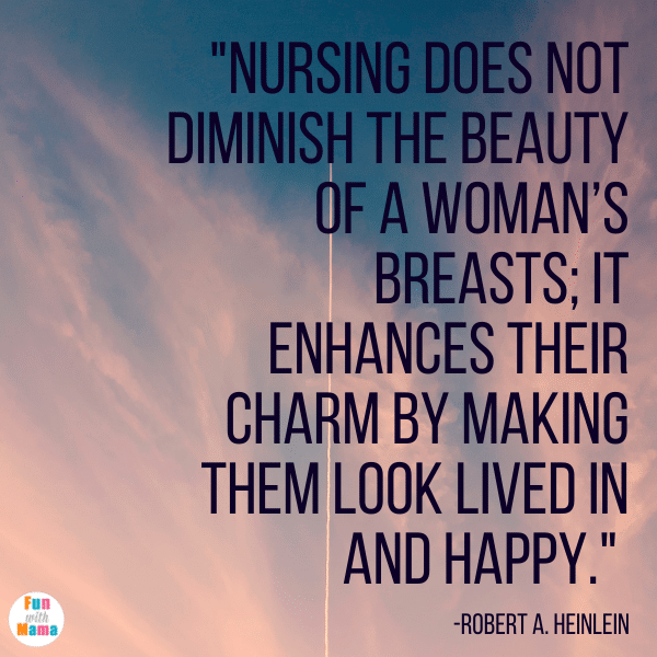 "Nursing does not diminish the beauty of a woman’s breasts; it enhances their charm by making them look lived in and happy." -Robert A. Heinlein