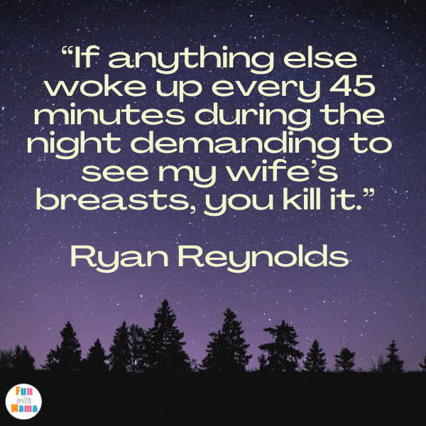 Funny Breastfeeding Quotes:  anything else woke up every 45 minutes during the night demanding to see my wife’s breasts, you kill it.” —Ryan Reynolds