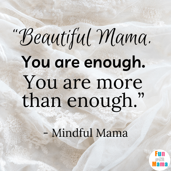 “Beautiful Mama. You are enough. You are more than enough.” - Mindful Mama