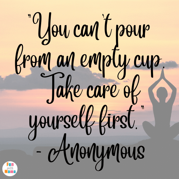 “You can't pour from an empty cup. Take care of yourself first.” - Anonymous