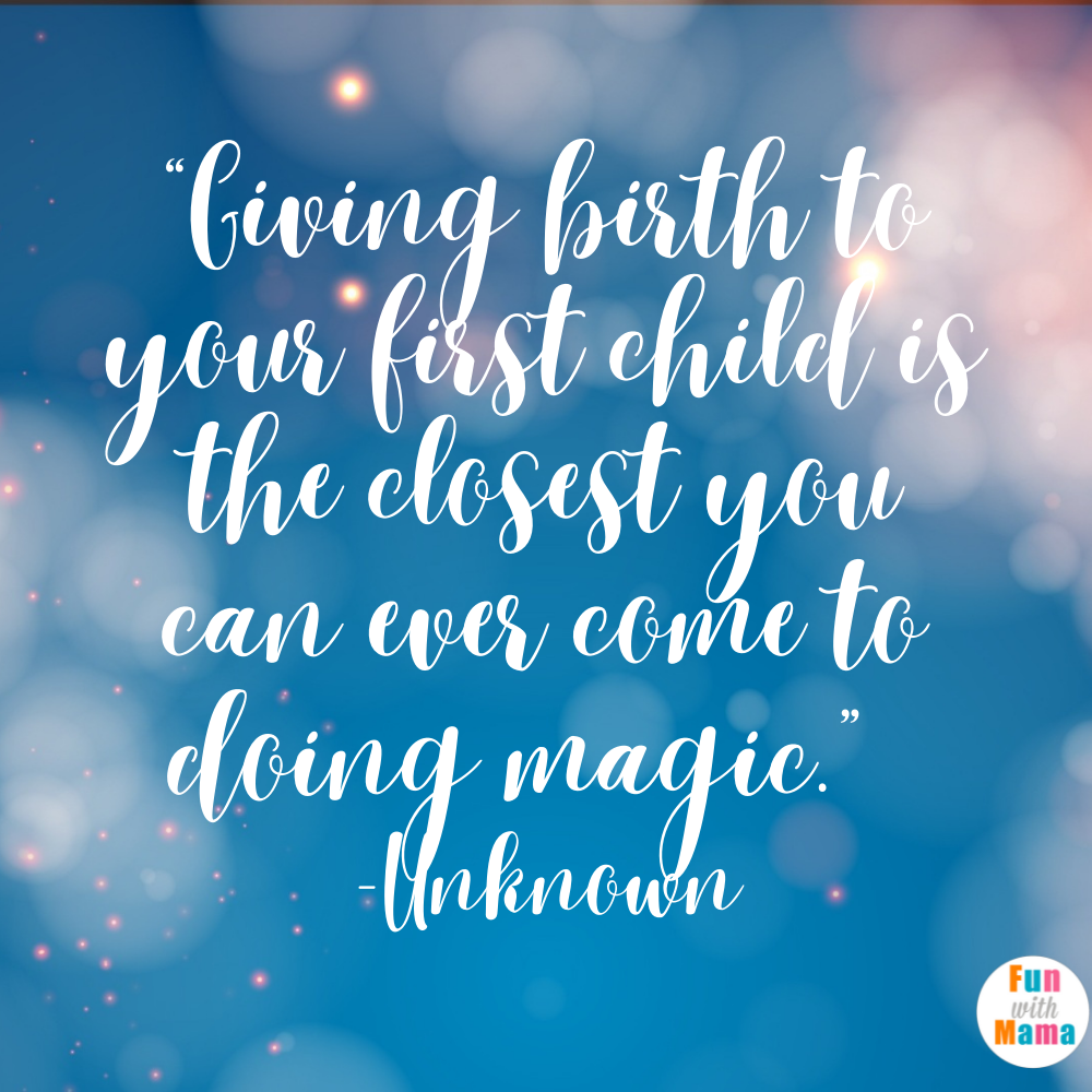 “Giving birth to your first child is the closest you can ever come to doing magic.”  -Unknown