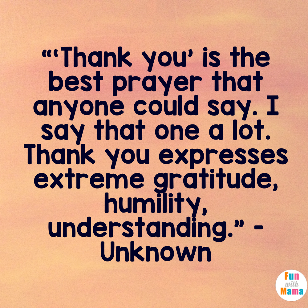 “‘Thank you’ is the best prayer that anyone could say. I say that one a lot. Thank you expresses extreme gratitude, humility, understanding.” - Unknown