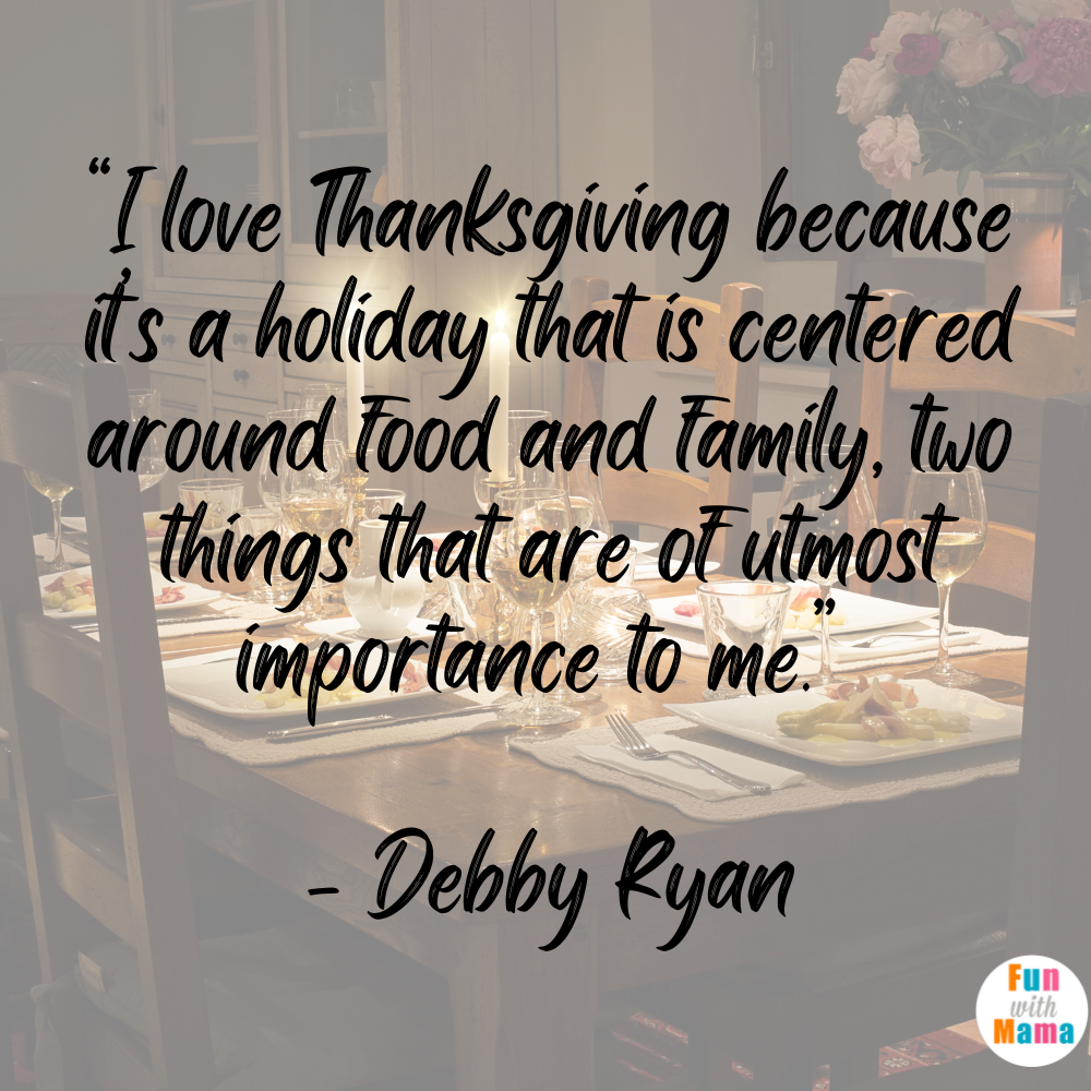 “I love Thanksgiving because it’s a holiday that is centered around food and family, two things that are of utmost importance to me.” - Debby Ryan