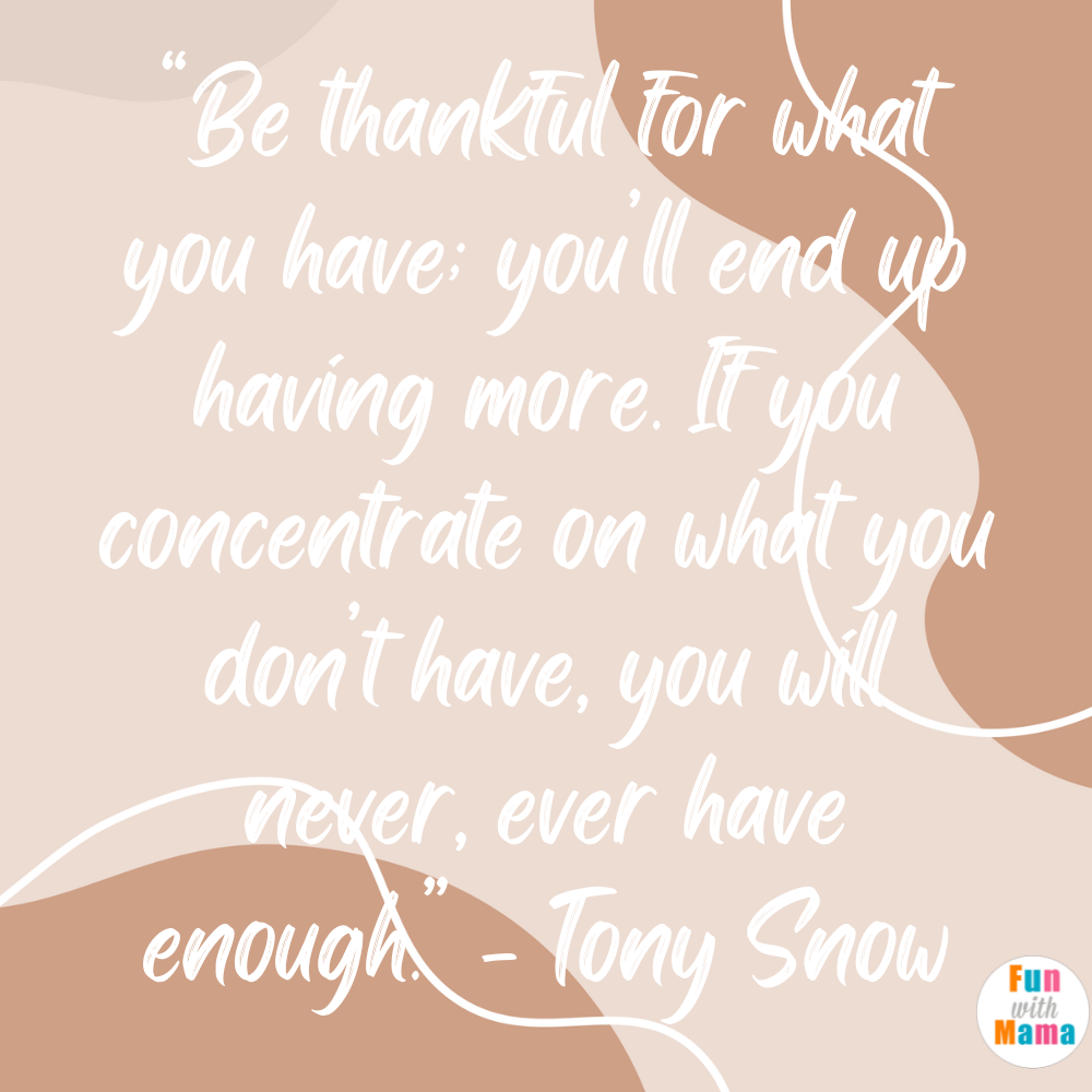 “Be thankful for what you have; you’ll end up having more. If you concentrate on what you don’t have, you will never, ever have enough.” - Tony Snow