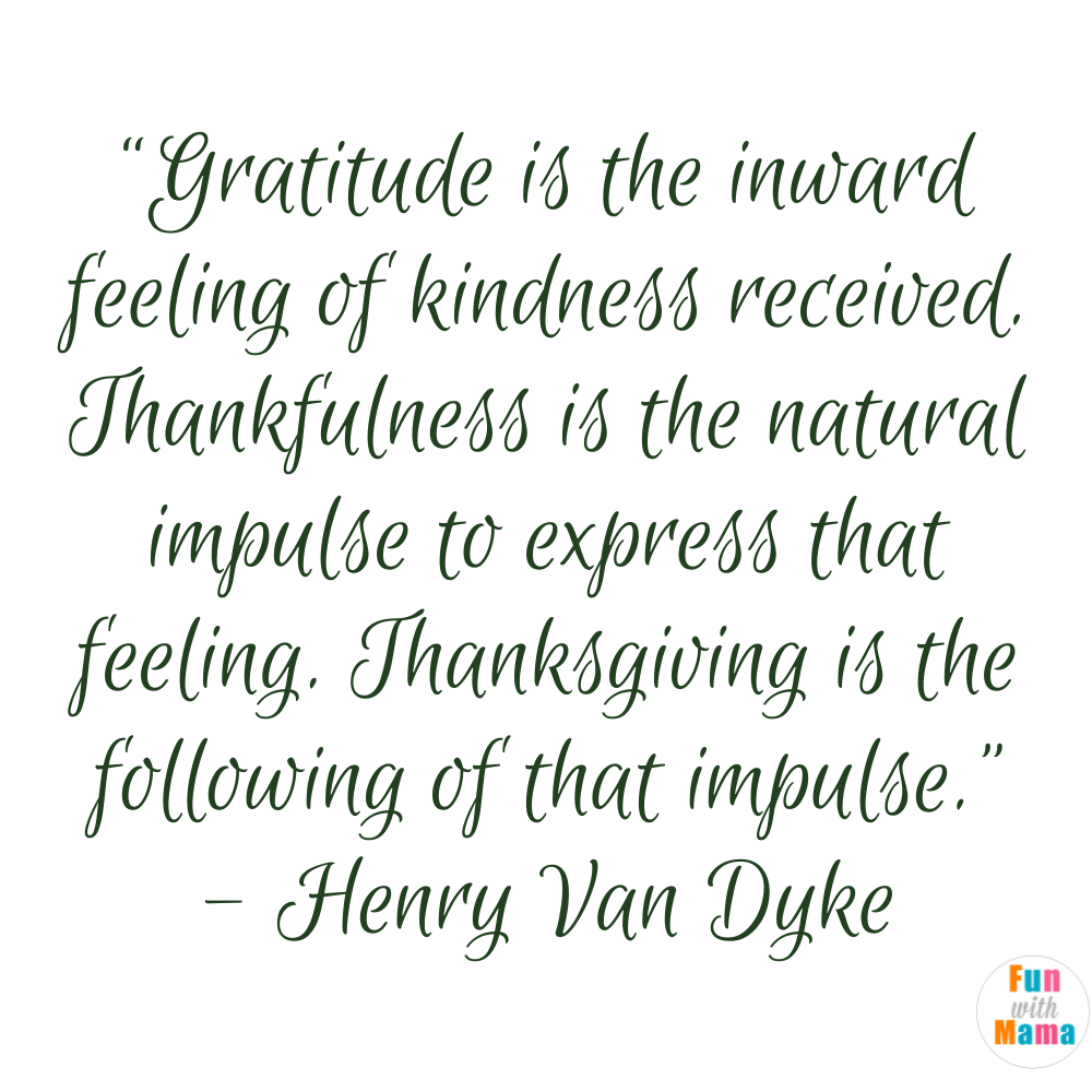 “Gratitude is the inward feeling of kindness received. Thankfulness is the natural impulse to express that feeling. Thanksgiving is the following of that impulse.”  - Henry Van Dyke