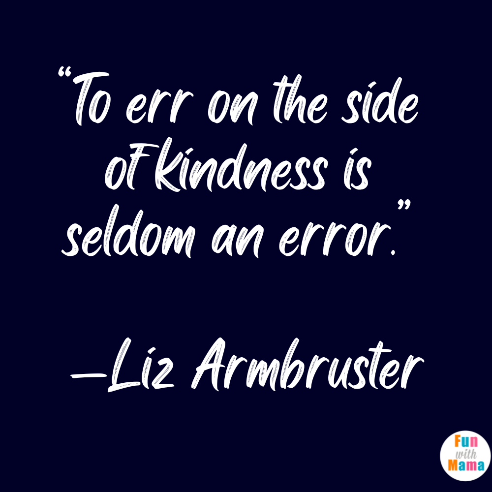 “To err on the side of kindness is seldom an error.” —Liz Armbruster