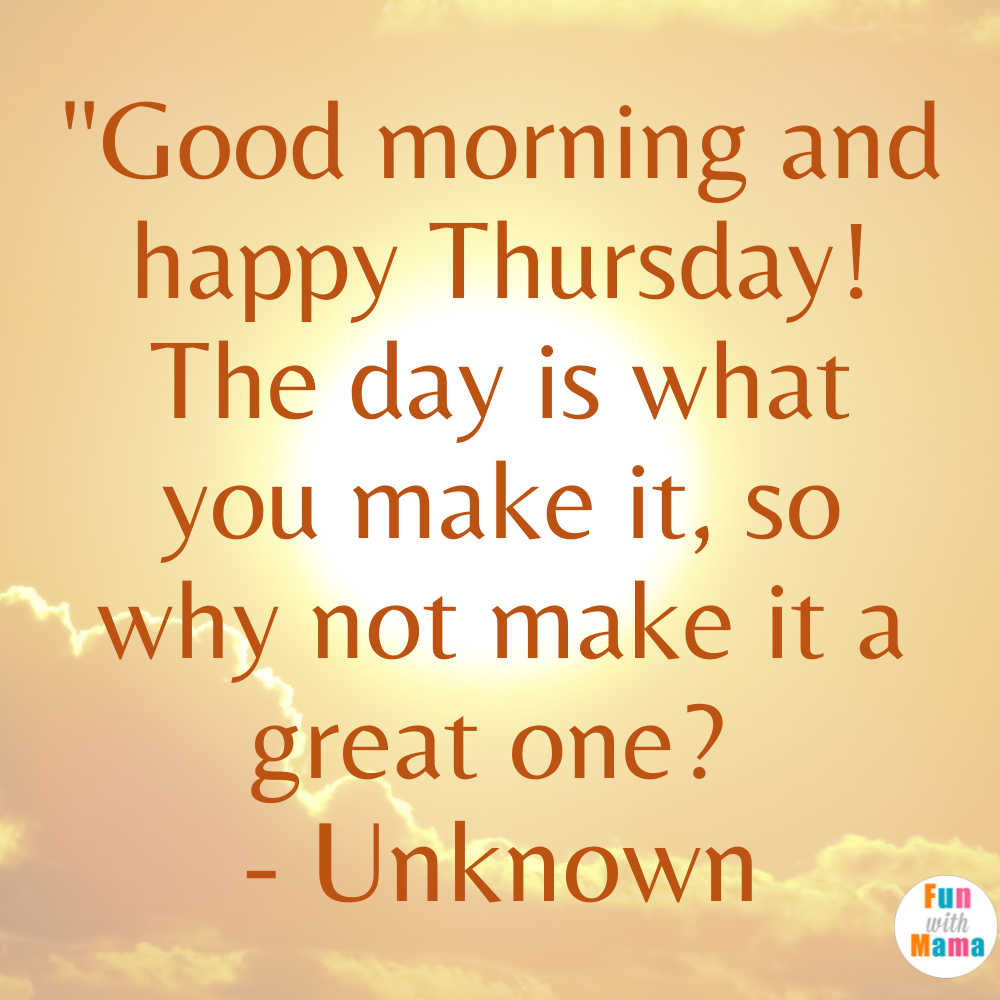 "Good morning and happy Thursday! The day is what you make it, so why not make it a great one? - Unknown