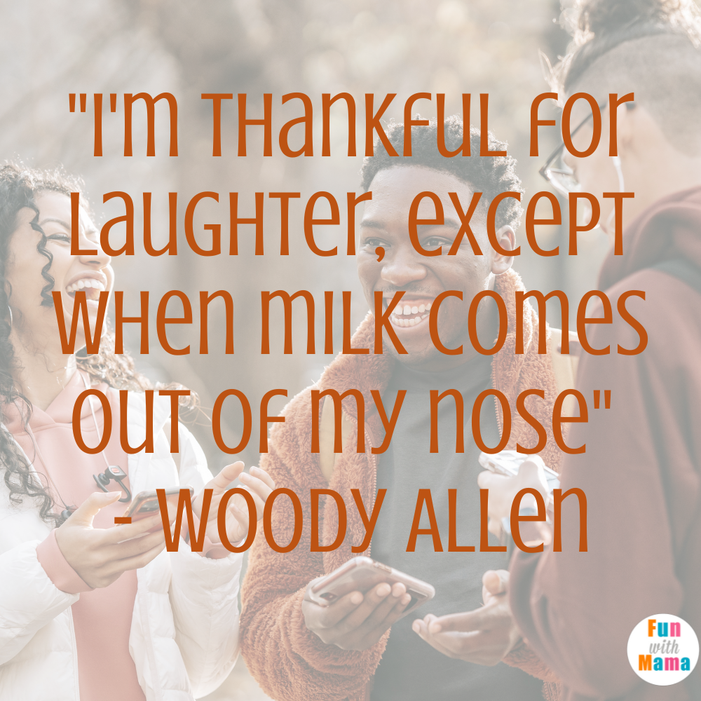 "I'm thankful for laughter, except when milk comes out of my nose" - Woody Allen